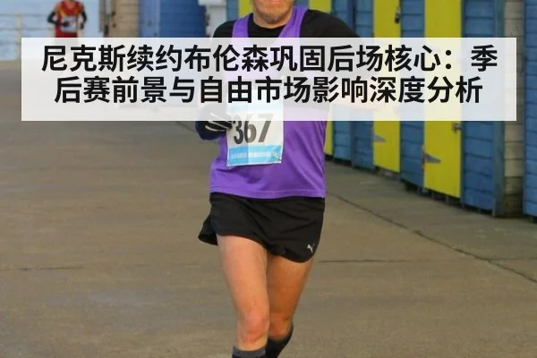 尼克斯续约布伦森巩固后场核心：季后赛前景与自由市场影响深度分析