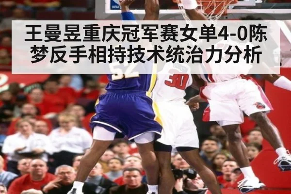 王曼昱重庆冠军赛女单4-0陈梦反手相持技术统治力分析