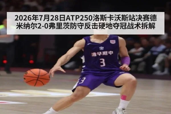2026年7月28日ATP250洛斯卡沃斯站决赛德米纳尔2-0弗里茨防守反击硬地夺冠战术拆解