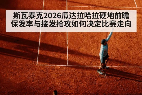 斯瓦泰克2026瓜达拉哈拉硬地前瞻 保发率与接发抢攻如何决定比赛走向
