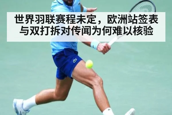 世界羽联赛程未定，欧洲站签表与双打拆对传闻为何难以核验