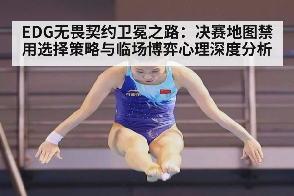 EDG无畏契约卫冕之路:决赛地图禁用选择策略与临场博弈心理深度分析