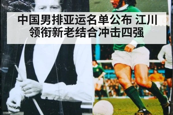 中国男排亚运名单公布 江川领衔新老结合冲击四强