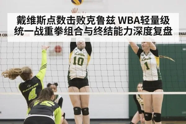 戴维斯点数击败克鲁兹 WBA轻量级统一战重拳组合与终结能力深度复盘