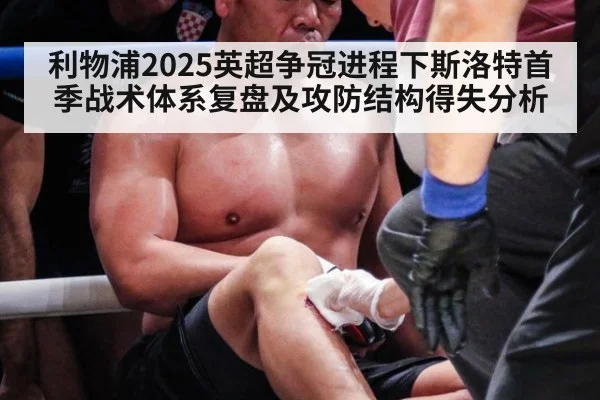 利物浦2025英超争冠进程下斯洛特首季战术体系复盘及攻防结构得失分析